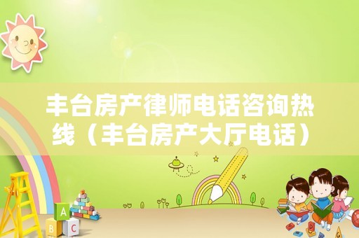 豐臺房產律師電話咨詢熱線（豐臺房產大廳電話）