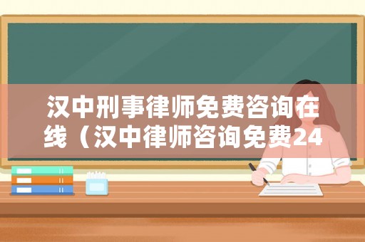 漢中刑事律師免費咨詢在線（漢中律師咨詢免費24小時在線）