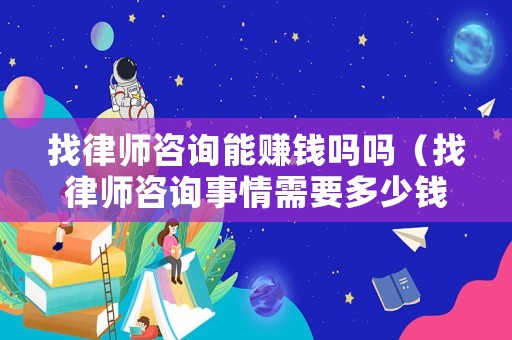 找律師咨詢能賺錢嗎嗎（找律師咨詢事情需要多少錢）