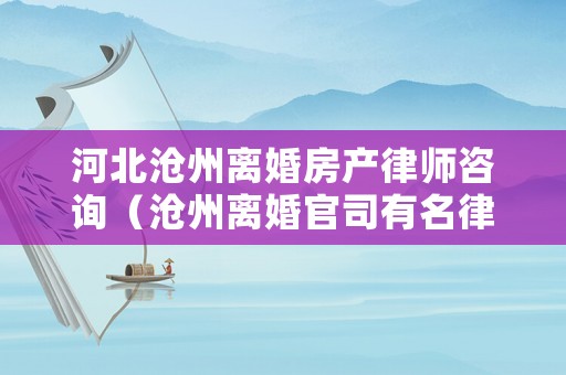 河北滄州離婚房產(chǎn)律師咨詢（滄州離婚官司有名律師）