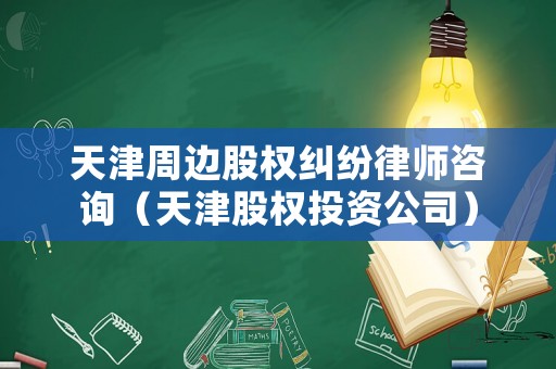 天津周邊股權糾紛律師咨詢（天津股權投資公司）
