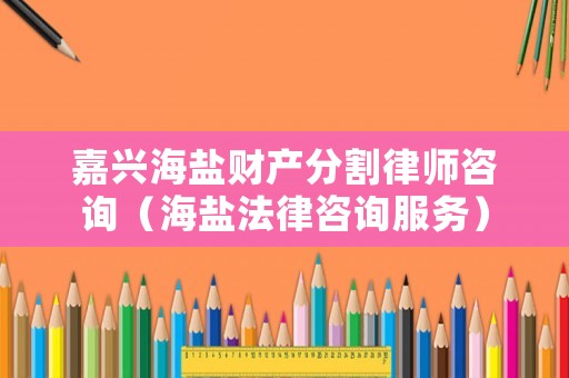 嘉興海鹽財產分割律師咨詢（海鹽法律咨詢服務）