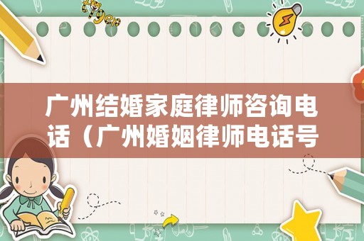 廣州結(jié)婚家庭律師咨詢電話（廣州婚姻律師電話號碼）