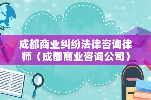 成都商業糾紛法律咨詢律師（成都商業咨詢公司）