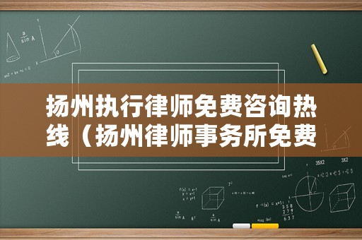 揚(yáng)州執(zhí)行律師免費(fèi)咨詢熱線（揚(yáng)州律師事務(wù)所免費(fèi)咨詢電話）