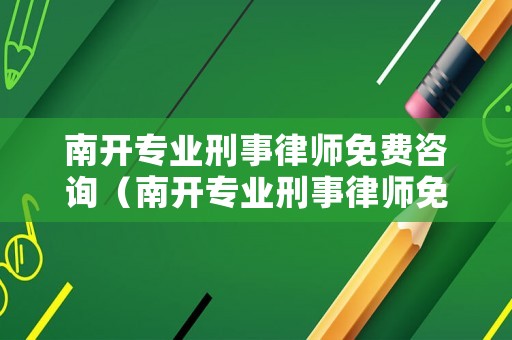 南開專業刑事律師免費咨詢（南開專業刑事律師免費咨詢電話號碼）