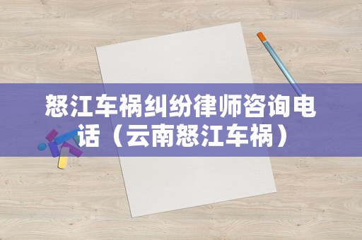 怒江車禍糾紛律師咨詢電話（云南怒江車禍）