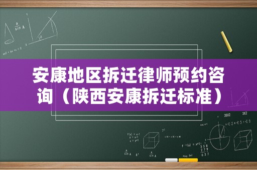 安康地區拆遷律師預約咨詢（陜西安康拆遷標準）