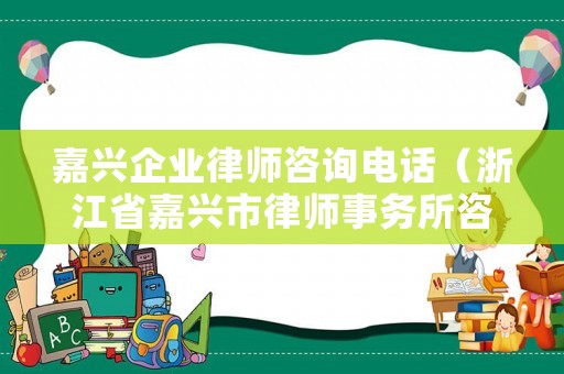 嘉興企業律師咨詢電話（浙江省嘉興市律師事務所咨詢電話）