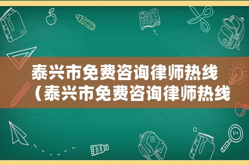 泰興市免費咨詢律師熱線（泰興市免費咨詢律師熱線電話號碼）