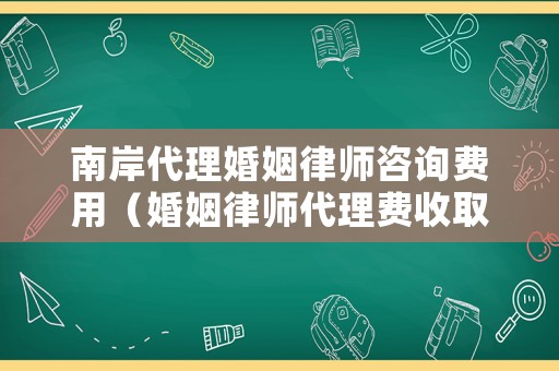 南岸代理婚姻律師咨詢費用（婚姻律師代理費收取標準）