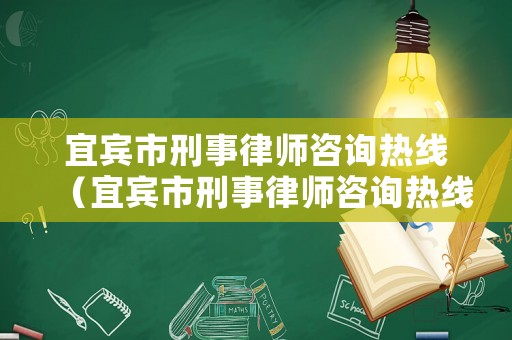 宜賓市刑事律師咨詢熱線（宜賓市刑事律師咨詢熱線號碼）