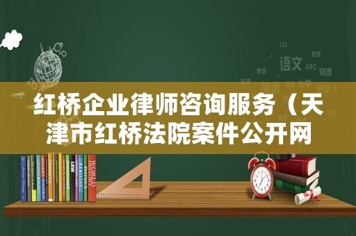 紅橋企業律師咨詢服務（天津市紅橋法院案件公開網）