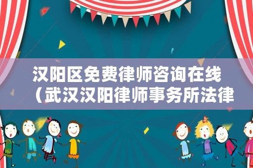漢陽區免費律師咨詢在線（武漢漢陽律師事務所法律咨詢）