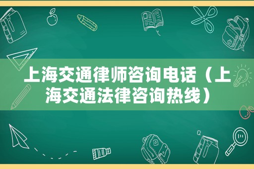 上海交通律師咨詢電話（上海交通法律咨詢熱線）