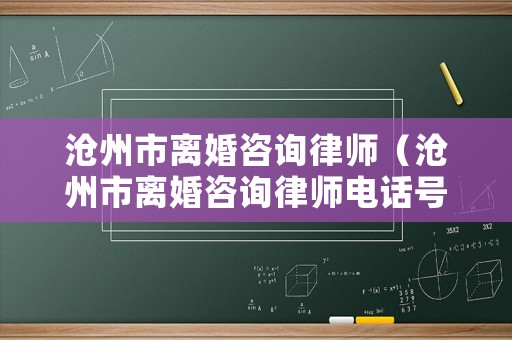 滄州市離婚咨詢律師（滄州市離婚咨詢律師電話號碼）