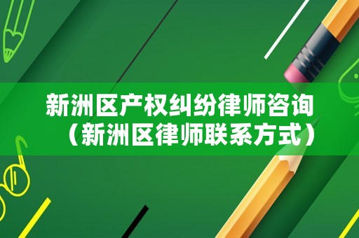 新洲區產權糾紛律師咨詢（新洲區律師聯系方式）