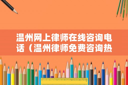 溫州網(wǎng)上律師在線咨詢電話（溫州律師免費(fèi)咨詢熱線電話）