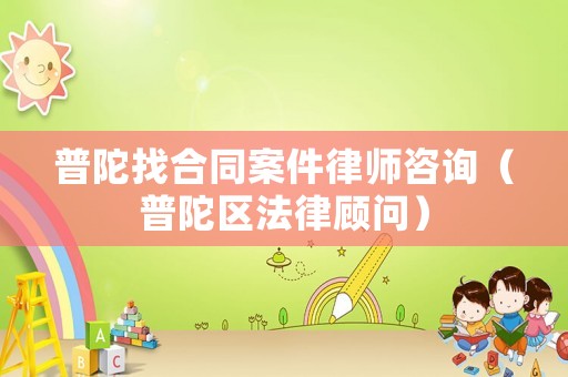普陀找合同案件律師咨詢（普陀區法律顧問）