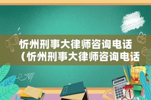 忻州刑事大律師咨詢電話（忻州刑事大律師咨詢電話是多少）
