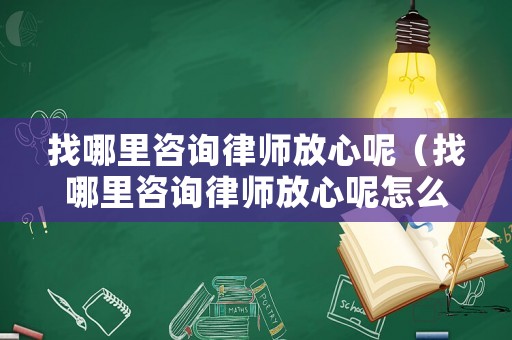 找哪里咨詢律師放心呢（找哪里咨詢律師放心呢怎么回答）