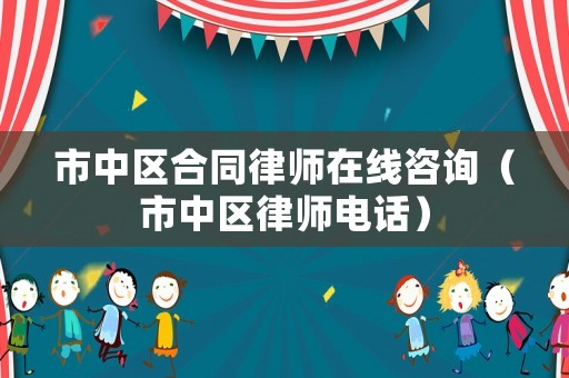 市中區(qū)合同律師在線咨詢（市中區(qū)律師電話）