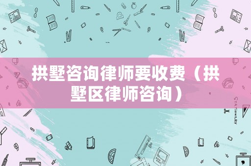 拱墅咨詢律師要收費(fèi)（拱墅區(qū)律師咨詢）