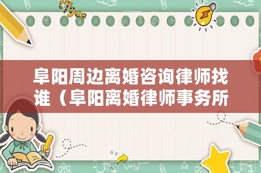 阜陽周邊離婚咨詢律師找誰（阜陽離婚律師事務所）