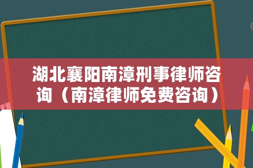 湖北襄陽南漳刑事律師咨詢（南漳律師免費咨詢）