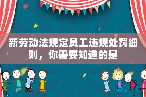 新勞動法規定員工違規處罰細則，你需要知道的是