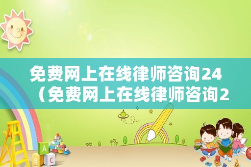 免費(fèi)網(wǎng)上在線律師咨詢24（免費(fèi)網(wǎng)上在線律師咨詢24小時(shí)電話）