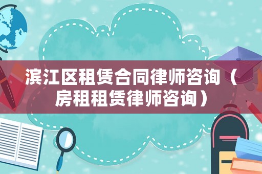 濱江區(qū)租賃合同律師咨詢（房租租賃律師咨詢）