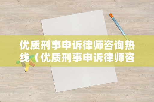 優質刑事申訴律師咨詢熱線（優質刑事申訴律師咨詢熱線）