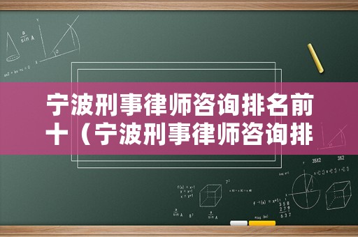 寧波刑事律師咨詢排名前十（寧波刑事律師咨詢排名前十名）