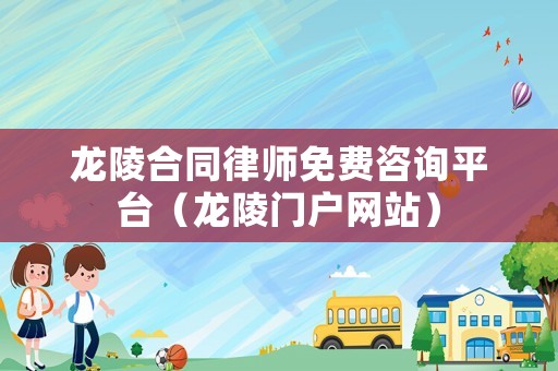 龍陵合同律師免費咨詢平臺（龍陵門戶網站）