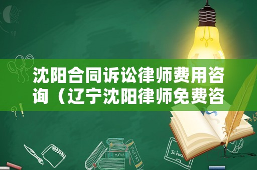 沈陽合同訴訟律師費用咨詢（遼寧沈陽律師免費咨詢）