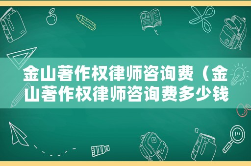 金山著作權(quán)律師咨詢費(fèi)（金山著作權(quán)律師咨詢費(fèi)多少錢）