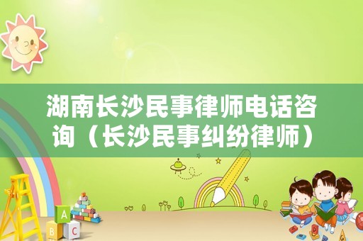 湖南長沙民事律師電話咨詢（長沙民事糾紛律師）