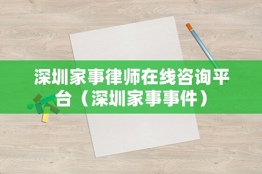 深圳家事律師在線咨詢平臺（深圳家事事件）