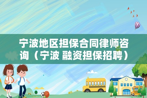 寧波地區擔保合同律師咨詢（寧波 融資擔保招聘）