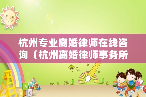 杭州專業離婚律師在線咨詢（杭州離婚律師事務所咨詢）