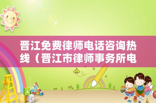晉江免費(fèi)律師電話咨詢熱線（晉江市律師事務(wù)所電話）