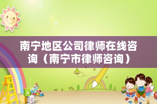 南寧地區(qū)公司律師在線咨詢（南寧市律師咨詢）