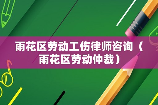 雨花區(qū)勞動工傷律師咨詢（雨花區(qū)勞動仲裁）