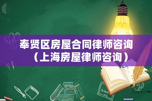 奉賢區(qū)房屋合同律師咨詢（上海房屋律師咨詢）