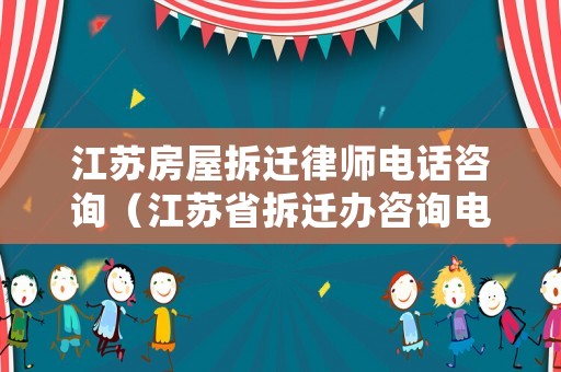 江蘇房屋拆遷律師電話咨詢（江蘇省拆遷辦咨詢電話）