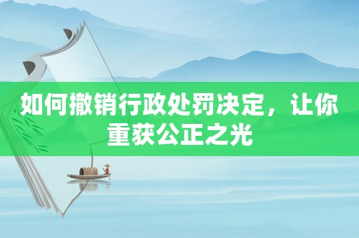 如何撤銷行政處罰決定，讓你重獲公正之光