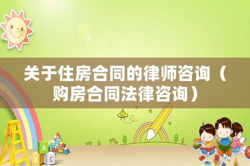 關于住房合同的律師咨詢（購房合同法律咨詢）