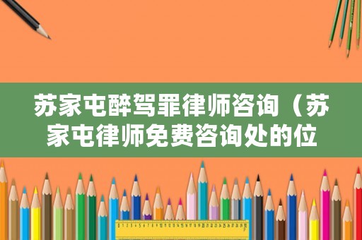 蘇家屯醉駕罪律師咨詢（蘇家屯律師免費(fèi)咨詢處的位置）