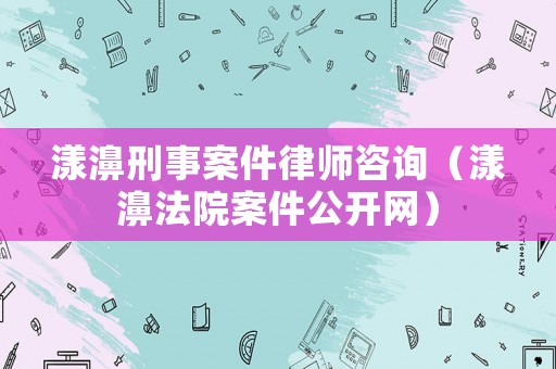 漾濞刑事案件律師咨詢（漾濞法院案件公開網(wǎng)）